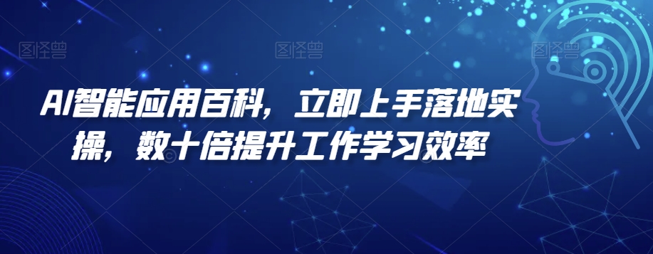 AI智能应用百科，​立即上手落地实操，数十倍提升工作学习效率-汇课新知资源网