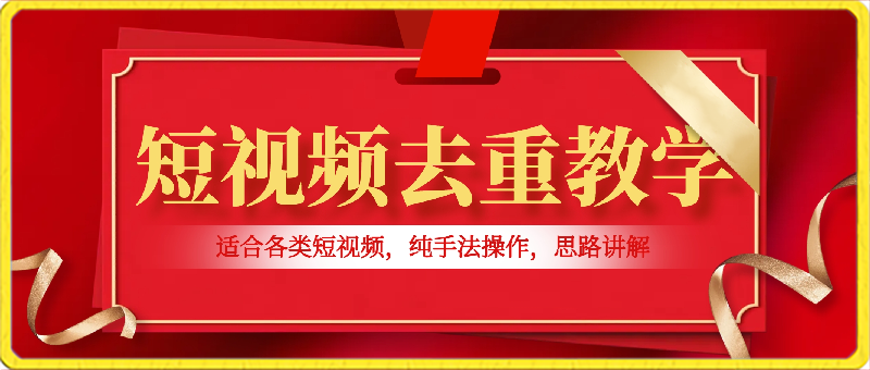 短视频去重教学，适合各类短视频，纯手法操作，思路讲解-汇课新知资源网