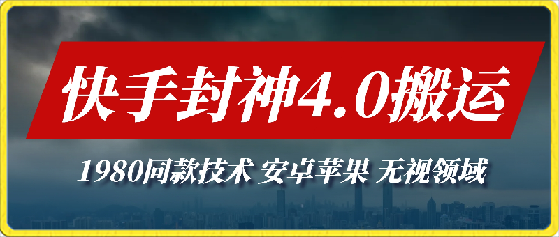 最新快手封神4.0搬运技术，收费1980的技术，无视安卓苹果 ，无视领域-汇课新知资源网